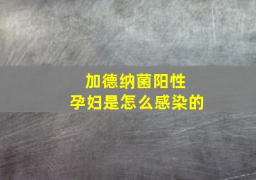 加德纳菌阳性 孕妇是怎么感染的